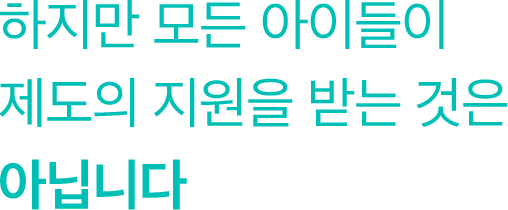 하지만 모든 아이들이 제도의 지원을 받는 것은 아닙니다